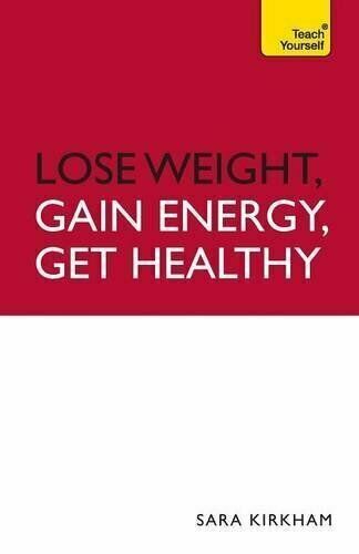 Lose Weight, Gain Energy, Get Healthy: Teach Yourself by Sara Kirkham...