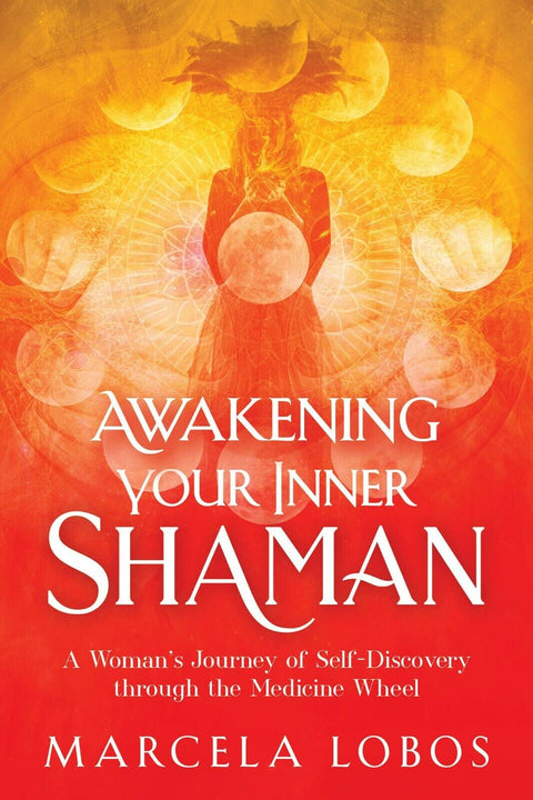 Awakening Your Inner Shaman: One Woman's Hero's Quest by Marcela Lobos