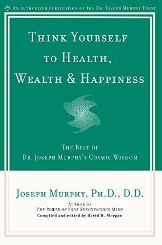 Think Yourself to Health, Wealth and Happiness: The Best of Joseph Murphy's